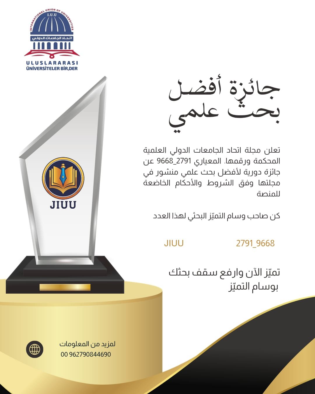 برعاية اتحاد الجامعات الدولي يسرّ مجلة اتحاد الجامعات الدولي العلمية المحكمة أن تعلن عن إطلاق جائزة أفضل بحث علمي، والتي تُمنح كل ثلاثة أشهر تكريمًا للتميّز والإبداع البحثي.✨ مزايا الفوز بالجائزة:📜 شهادة وجائزة تقديرية رسمية معتمدة من الاتحاد.🎓 عضوية مخفّضة في اتحاد الجامعات الدولي لمدة محددة.🌐 أرشفة البحث رقميًا مع رابط دائم (DOI) أو رمز (QR Code) لتعزيز المصداقية والانتشار.📺 فيديو تعريفي وجلسة تكريم عبر البث المباشر بحضور نخبة من الأكاديميين.📢 إعلان رسمي عن البحث والفائز عبر منصات التواصل الاجتماعي ووسائل الإعلام.🎤 دعوة لتقديم البحث في ندوة علمية أو ورشة عمل متخصصة.📝 فرص نشر مجانية أو مخفّضة في مجلات علمية معتمدة أو متعاونة مع الاتحاد.🏆 تهدف هذه الجائزة إلى دعم الباحثين المتميزين، وتعزيز حضورهم الأكاديمي، والمساهمة في رفع جودة البحث العلمي عربيًا ودوليًا.📌 ندعو جميع الباحثين والأكاديميين إلى المشاركة والتنافس على التميز.لمعرفة شروط التقديم وآلية المشاركة، يُرجى متابعة إعلانات الاتحاد الرسمية.مع أطيب الأمنيات بالتوفيق لجميع المشاركين.