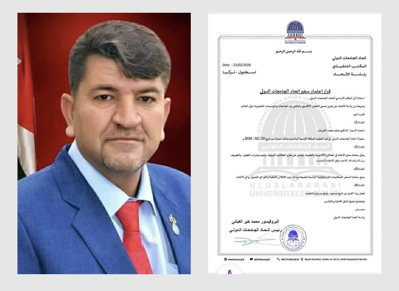قرار اعتماد سفير اتحاد الجامعات الدولياستنادًا إلى النظام الأساسي لاتحاد الجامعات الدولي،وحرصًا من رئاسة الاتحاد على تعزيز جسور التعاون الأكاديمي والعلمي بين الجامعات والمؤسسات التعليمية حول العالم،تقرر ما يلي:المادة (1):اعتماد السيد/ الدكتور هيثم محمد القرعانسفيراً لـ اتحاد الجامعات الدولي، في لواء الطيبه المملكة الاردنية الهاشمية وذلك اعتبارًا من تاريخ 23 / 02 / 2026 مالمادة (2):يمثل سعادة سفير الاتحاد في المحافل الأكاديمية والعلمية، ويعمل على تعزيز العلاقات الدولية، ودعم مبادرات التعاون، والتعريف برسالة وأهداف الاتحاد وفق الأنظمة المعتمدة.المادة (3):يمنح سعادة السفير الصلاحيات البروتوكولية المناسبة لطبيعة مهامه، دون الإخلال بالأنظمة واللوائح المعمول بها في الاتحاد.المادة (4):يُعمل بهذا القرار من تاريخ صدوره، ويُبلغ من يلزم لتنفيذه.وتفضلوا بقبول فائق الاحترام والتقدير.صدر عن رئاسة اتحاد الجامعات الدولي…